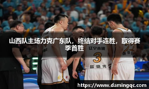 山西队主场力克广东队，终结对手连胜，取得赛季首胜
