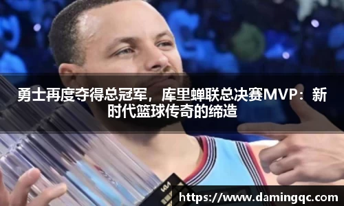 勇士再度夺得总冠军，库里蝉联总决赛MVP：新时代篮球传奇的缔造